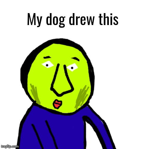 My dog drew this | made w/ Imgflip meme maker