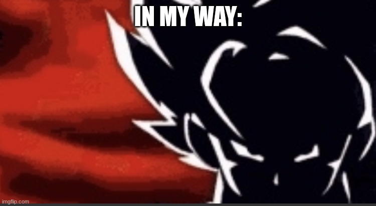 Goku shadow | IN MY WAY: | image tagged in goku shadow | made w/ Imgflip meme maker