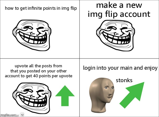 Infnite point glitch in imgflip | make a new img flip account; how to get infinite points in img flip; upvote all the posts from that you posted on your other account to get 40 points per upvote; login into your main and enjoy; stonks | image tagged in 4 panel comic | made w/ Imgflip meme maker