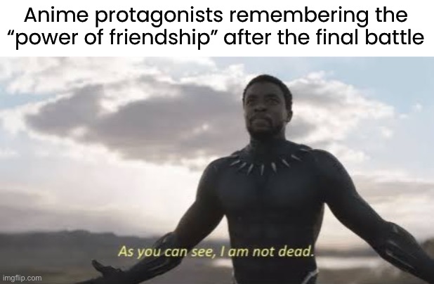 litteraly any anim3 i c4n think of | Anime protagonists remembering the “power of friendship” after the final battle | image tagged in as you can see i am not dead,funny,memes | made w/ Imgflip meme maker