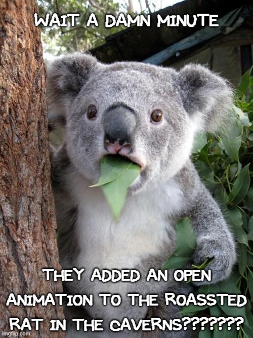 JESUS CHRIST THESE GUYS REALLY WENT ALL IN- | WAIT A DAMN MINUTE; THEY ADDED AN OPEN ANIMATION TO THE ROASSTED RAT IN THE CAVERNS??????? | image tagged in memes,surprised koala | made w/ Imgflip meme maker