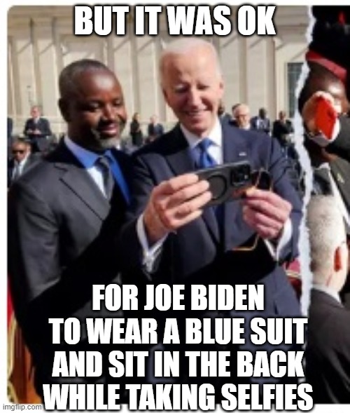 BUT IT WAS OK FOR JOE BIDEN TO WEAR A BLUE SUIT
AND SIT IN THE BACK WHILE TAKING SELFIES | made w/ Imgflip meme maker