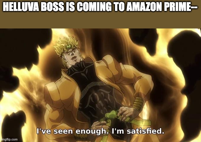 FINALLY | HELLUVA BOSS IS COMING TO AMAZON PRIME-- | image tagged in i ve seen enough im satisfied,hazbin hotel,helluva boss | made w/ Imgflip meme maker