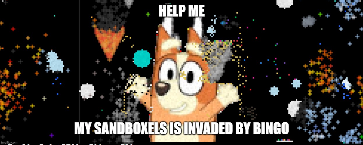 help me why is sandboxels like this??? | HELP ME; MY SANDBOXELS IS INVADED BY BINGO | image tagged in h e l p | made w/ Imgflip meme maker