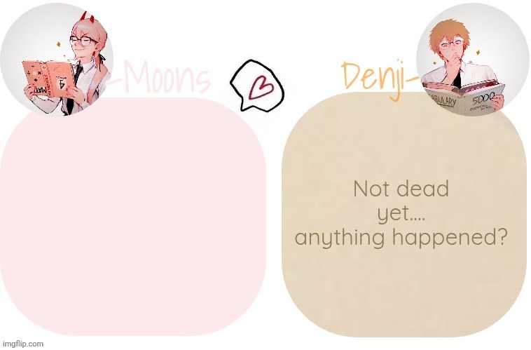 Not dead yet.... anything happened? | image tagged in moons x denji announcement template | made w/ Imgflip meme maker