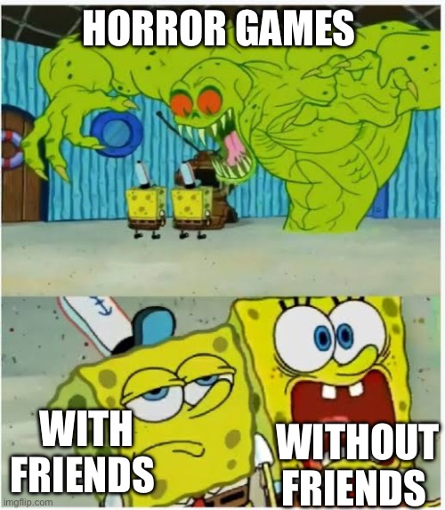 Sponge Bob Monster two expressions | HORROR GAMES; WITH FRIENDS; WITHOUT FRIENDS | image tagged in sponge bob monster two expressions | made w/ Imgflip meme maker