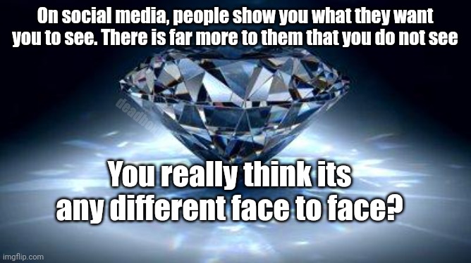 The other side of the jewel | On social media, people show you what they want you to see. There is far more to them that you do not see; deadboxprime; You really think its any different face to face? | image tagged in diamond | made w/ Imgflip meme maker