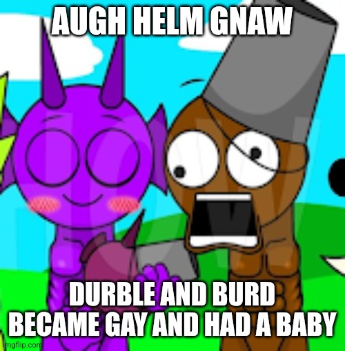 pkr show be like | AUGH HELM GNAW; DURBLE AND BURD BECAME GAY AND HAD A BABY | made w/ Imgflip meme maker
