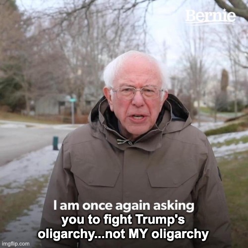 Bernie I Am Once Again Asking For Your Support | you to fight Trump's oligarchy...not MY oligarchy | image tagged in memes,bernie i am once again asking for your support | made w/ Imgflip meme maker