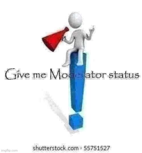 Give me Moderator status | image tagged in give me moderator status | made w/ Imgflip meme maker