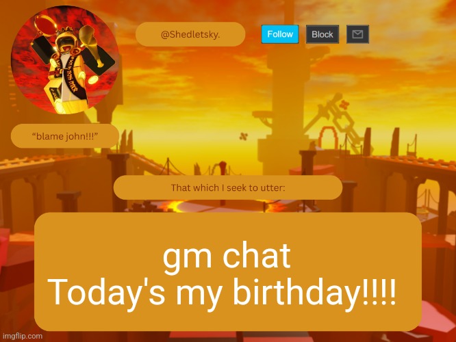 shedletsky's template | gm chat
Today's my birthday!!!! | image tagged in shedletsky's template | made w/ Imgflip meme maker