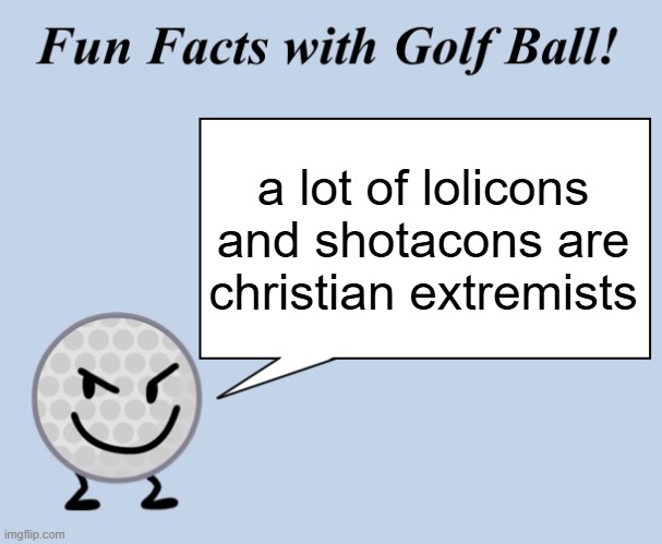 there is a lot of 'em on twitter | a lot of lolicons and shotacons are christian extremists | image tagged in fun facts with golf ball,anime,pedophiles | made w/ Imgflip meme maker