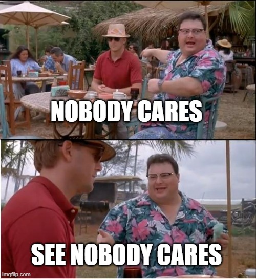 see nobody cares | NOBODY CARES; SEE NOBODY CARES | image tagged in memes,see nobody cares | made w/ Imgflip meme maker