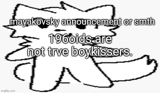 mayakovsky announcement | 196oids are not trve boykissers. | image tagged in mayakovsky announcement | made w/ Imgflip meme maker