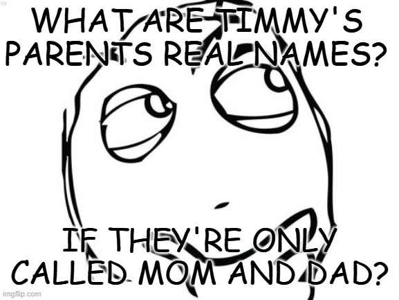 Timmy's parents | WHAT ARE TIMMY'S PARENTS REAL NAMES? IF THEY'RE ONLY CALLED MOM AND DAD? | image tagged in memes,question rage face,fairly odd parents,the fairly oddparents,nickelodeon | made w/ Imgflip meme maker