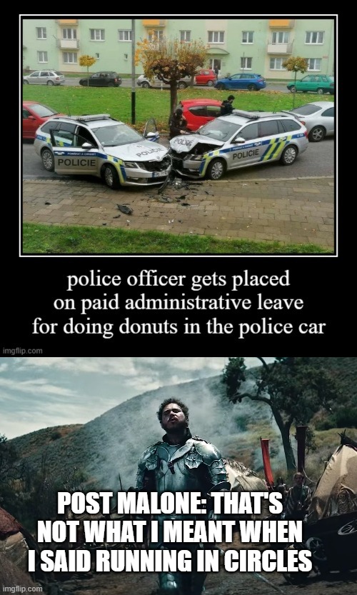 paid administrative leave | POST MALONE: THAT'S NOT WHAT I MEANT WHEN I SAID RUNNING IN CIRCLES | image tagged in police,cringe,post malone | made w/ Imgflip meme maker