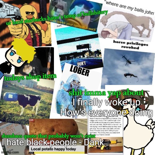 temp of bullshitery | I finally woke up
How's everyone doing; I hate black people - Dank | image tagged in temp of bullshitery | made w/ Imgflip meme maker