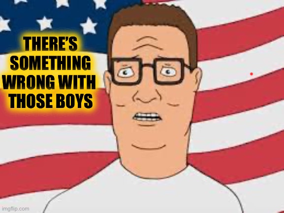 Hank Hill Flag | THERE’S SOMETHING 
WRONG WITH 
THOSE BOYS | image tagged in hank hill flag | made w/ Imgflip meme maker
