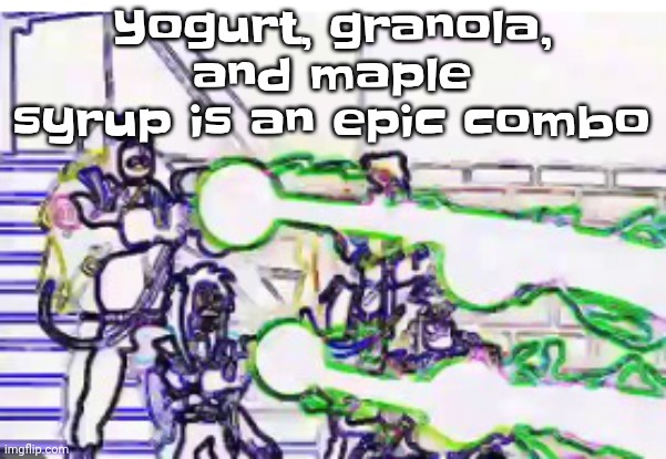 Horrendously bright | Yogurt, granola, and maple syrup is an epic combo | image tagged in horrendously bright | made w/ Imgflip meme maker