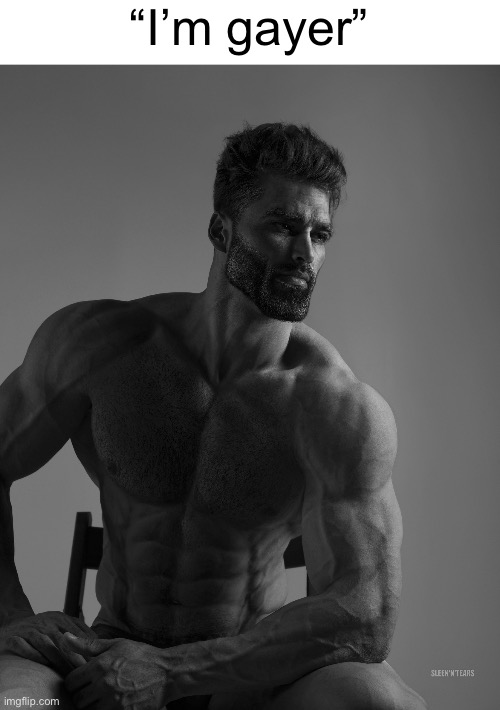 Giga Chad | “I’m gayer” | image tagged in giga chad | made w/ Imgflip meme maker