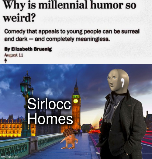 sirlocc homes | image tagged in why is milenial humor so weird,sherlock homes mememan | made w/ Imgflip meme maker