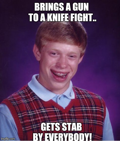 Bad Luck Brian Meme | BRINGS A GUN TO A KNIFE FIGHT.. GETS STAB BY EVERYBODY! | image tagged in memes,bad luck brian | made w/ Imgflip meme maker