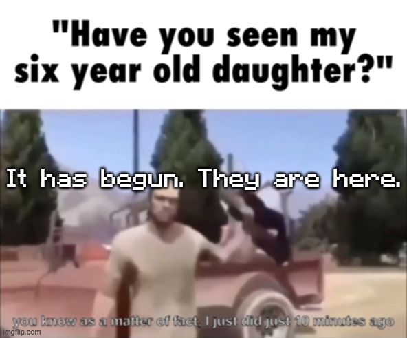 trevor | It has begun. They are here. | image tagged in trevor | made w/ Imgflip meme maker