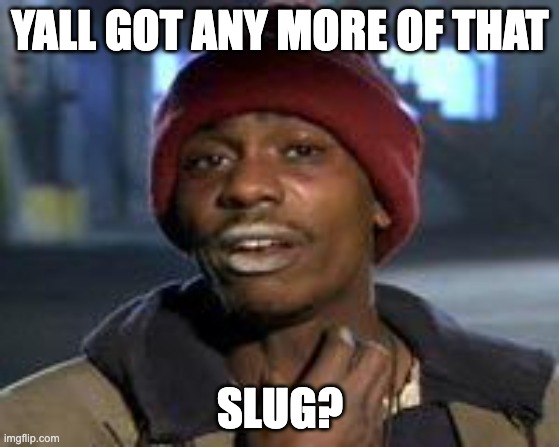 Tyrone Biggums The Addict | YALL GOT ANY MORE OF THAT; SLUG? | image tagged in tyrone biggums the addict | made w/ Imgflip meme maker