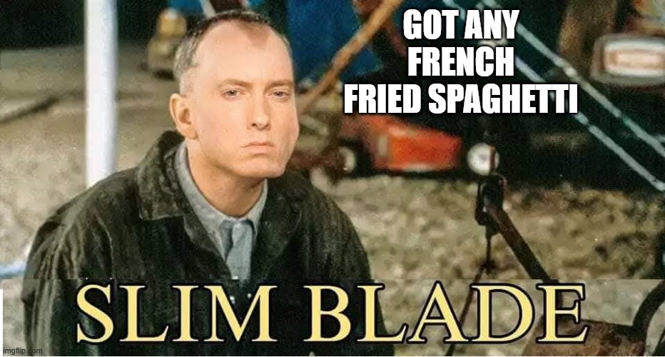 Slim Shady | GOT ANY FRENCH FRIED SPAGHETTI | image tagged in music | made w/ Imgflip meme maker