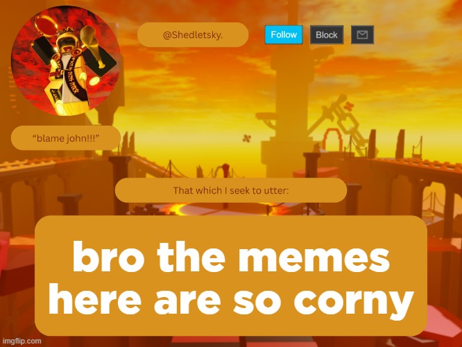 shedletsky's template | bro the memes here are so corny | image tagged in shedletsky's template | made w/ Imgflip meme maker