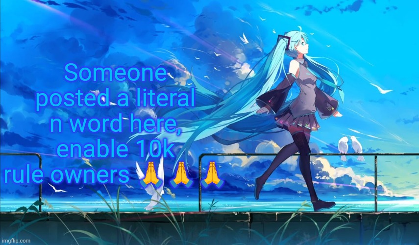 There could also be porn | Someone posted a literal n word here, enable 10k rule owners 🙏🙏🙏 | image tagged in hatsune miku | made w/ Imgflip meme maker