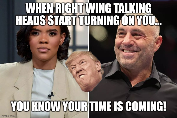 Is coming | WHEN RIGHT WING TALKING HEADS START TURNING ON YOU... YOU KNOW YOUR TIME IS COMING! | image tagged in donald trump,trump,maga,trump sucks,trump supporter,nevertrump | made w/ Imgflip meme maker