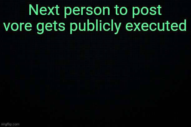 The Black | Next person to post vore gets publicly executed | image tagged in the black | made w/ Imgflip meme maker