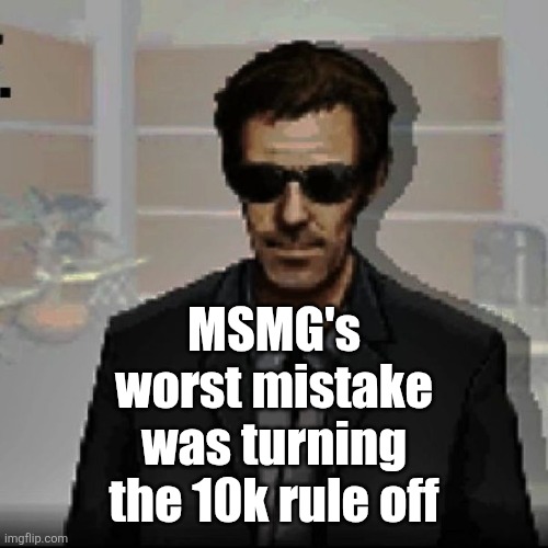 Doctor House | MSMG's worst mistake was turning the 10k rule off | image tagged in doctor house | made w/ Imgflip meme maker