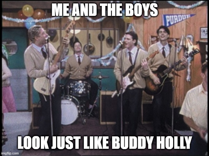 Weezer | ME AND THE BOYS; LOOK JUST LIKE BUDDY HOLLY | image tagged in me and the boys | made w/ Imgflip meme maker