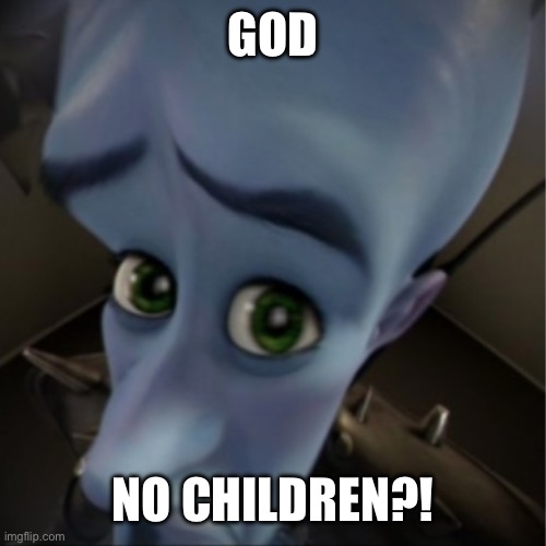 Megamind peeking | GOD NO CHILDREN?! | image tagged in megamind peeking | made w/ Imgflip meme maker