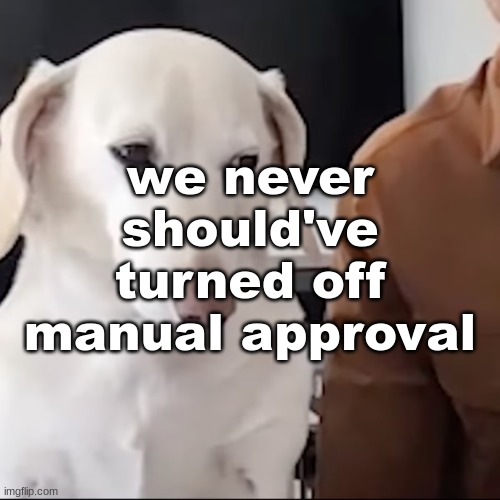 uh | we never should've turned off manual approval | image tagged in uh | made w/ Imgflip meme maker