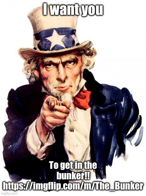 https://imgflip.com/m/The_Bunker | I want you; To get in the bunker!! https://imgflip.com/m/The_Bunker | image tagged in memes,uncle sam | made w/ Imgflip meme maker