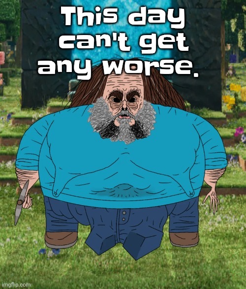 I am steve | This day can't get any worse. | image tagged in i am steve | made w/ Imgflip meme maker