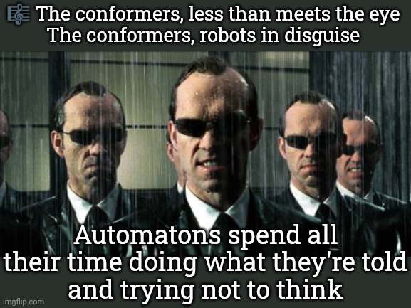 Putting on a suit is a slippery slope. | 🎼 The conformers, less than meets the eye 
The conformers, robots in disguise; Automatons spend all their time doing what they're told
and trying not to think | image tagged in agent smiths,corporate,culture,group projects,cybermen,there the same image | made w/ Imgflip meme maker