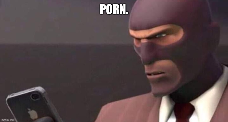tf2 spy looking at phone | PORN. | image tagged in tf2 spy looking at phone | made w/ Imgflip meme maker