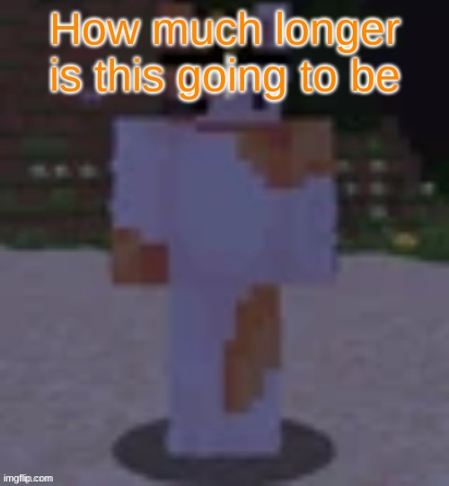 Nox | How much longer is this going to be | image tagged in nox | made w/ Imgflip meme maker