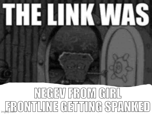 The link was bowser fart | NEGEV FROM GIRL FRONTLINE GETTING SPANKED | image tagged in the link was bowser fart | made w/ Imgflip meme maker
