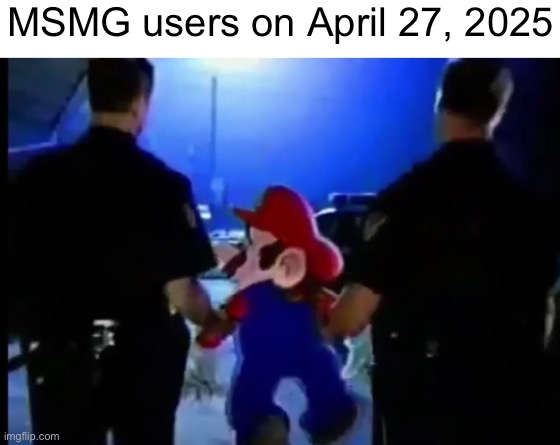 Mario gets arrested | MSMG users on April 27, 2025 | image tagged in mario gets arrested | made w/ Imgflip meme maker