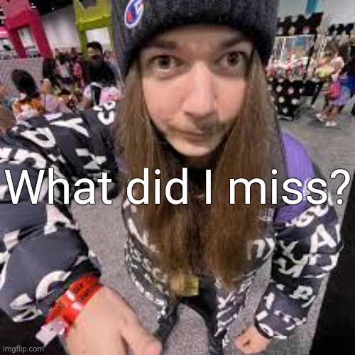 Jimmothy | What did I miss? | image tagged in jimmothy | made w/ Imgflip meme maker