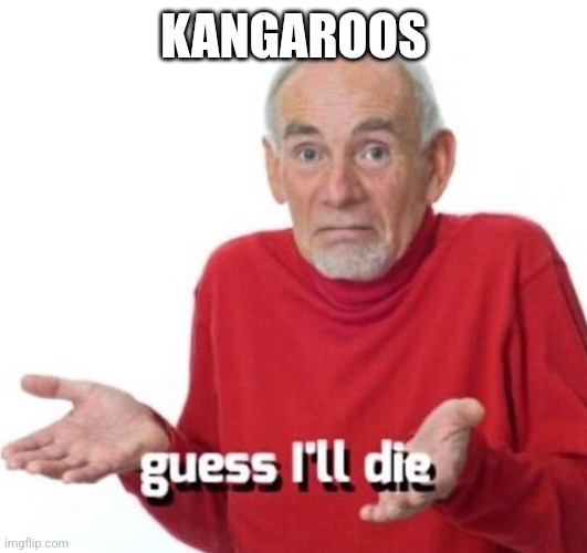 guess ill die | KANGAROOS | image tagged in guess ill die | made w/ Imgflip meme maker