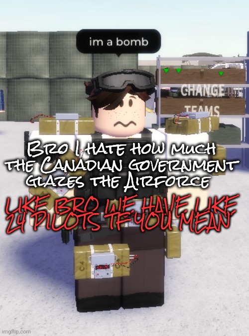 im a bomb | Bro I hate how much the Canadian government glazes the Airforce; LIKE BRO WE HAVE LIKE 24 PILOTS TF YOU MEAN | image tagged in im a bomb | made w/ Imgflip meme maker