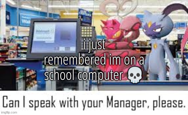 im so cooked | i just remembered im on a school computer 💀 | image tagged in can i speak with your manager please | made w/ Imgflip meme maker