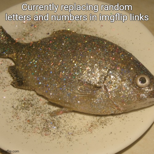 Le fish au glitter | Currently replacing random letters and numbers in imgflip links | image tagged in le fish au glitter | made w/ Imgflip meme maker