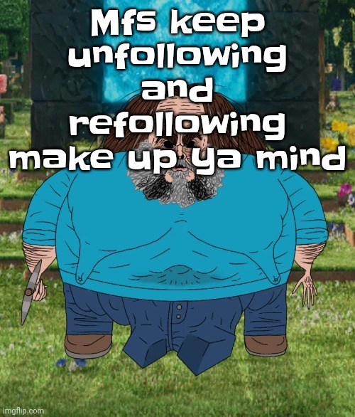 I am steve | Mfs keep unfollowing and refollowing make up ya mind | image tagged in i am steve | made w/ Imgflip meme maker